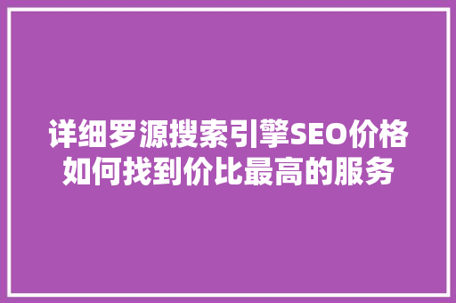 详细罗源搜索引擎SEO价格如何找到价比最高的服务