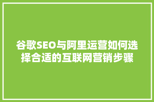 谷歌SEO与阿里运营如何选择合适的互联网营销步骤