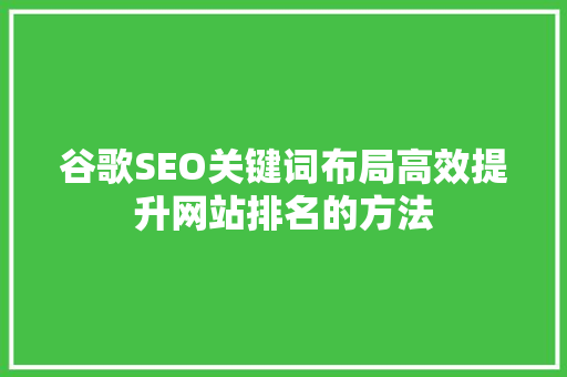 谷歌SEO关键词布局高效提升网站排名的方法