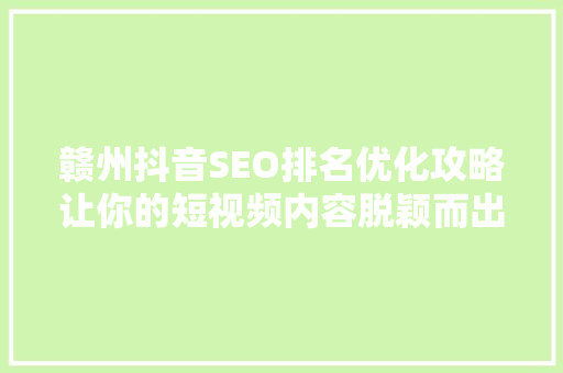 赣州抖音SEO排名优化攻略让你的短视频内容脱颖而出