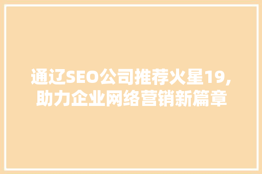 通辽SEO公司推荐火星19,助力企业网络营销新篇章