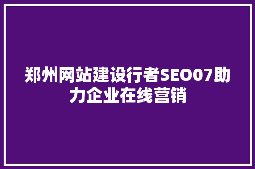 郑州网站建设行者SEO07助力企业在线营销
