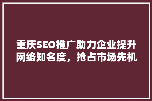 重庆SEO推广助力企业提升网络知名度，抢占市场先机