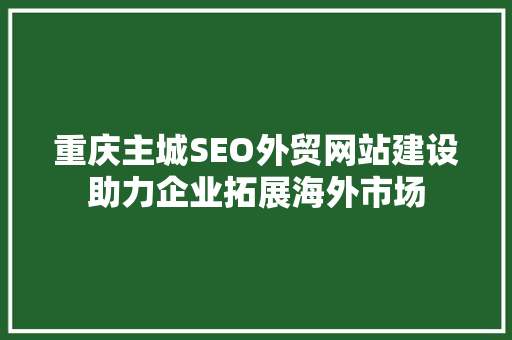 重庆主城SEO外贸网站建设助力企业拓展海外市场