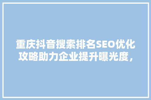重庆抖音搜索排名SEO优化攻略助力企业提升曝光度，抢占市场先机