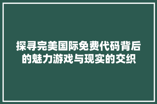 探寻完美国际免费代码背后的魅力游戏与现实的交织