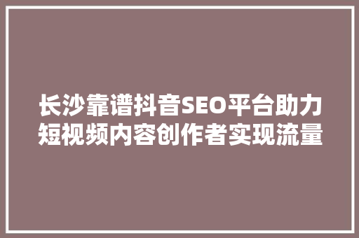 长沙靠谱抖音SEO平台助力短视频内容创作者实现流量变现