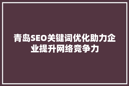 青岛SEO关键词优化助力企业提升网络竞争力