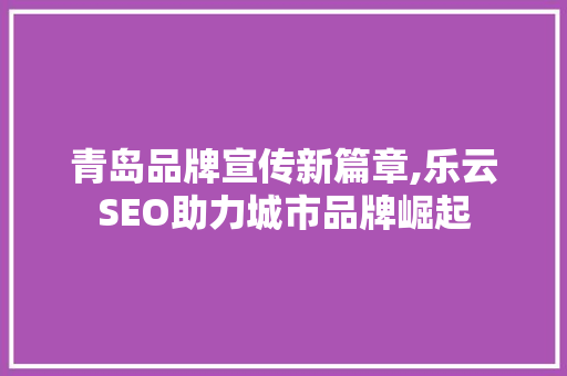 青岛品牌宣传新篇章,乐云SEO助力城市品牌崛起