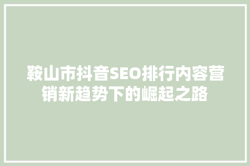 鞍山市抖音SEO排行内容营销新趋势下的崛起之路