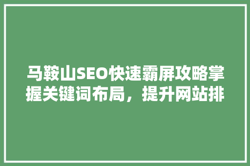 马鞍山SEO快速霸屏攻略掌握关键词布局，提升网站排名