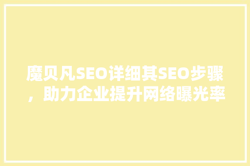 魔贝凡SEO详细其SEO步骤，助力企业提升网络曝光率