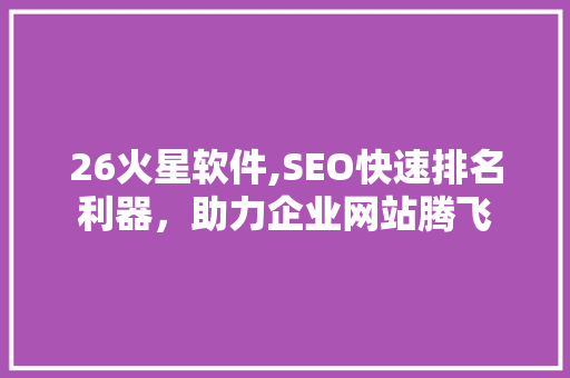 26火星软件,SEO快速排名利器，助力企业网站腾飞