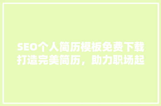 SEO个人简历模板免费下载打造完美简历，助力职场起航