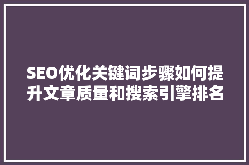 SEO优化关键词步骤如何提升文章质量和搜索引擎排名