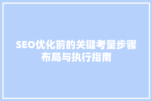 SEO优化前的关键考量步骤布局与执行指南