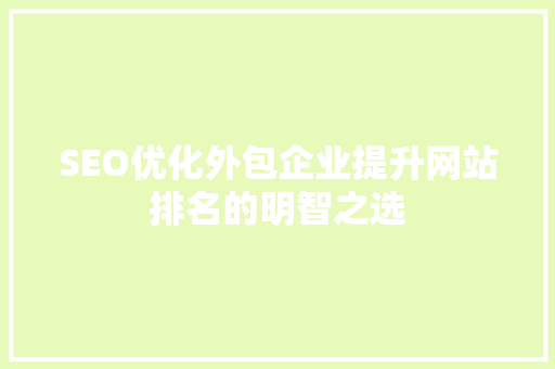 SEO优化外包企业提升网站排名的明智之选