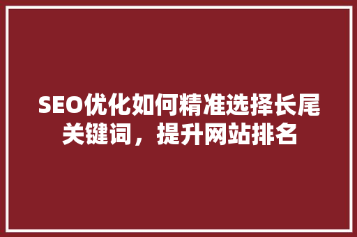 SEO优化如何精准选择长尾关键词，提升网站排名