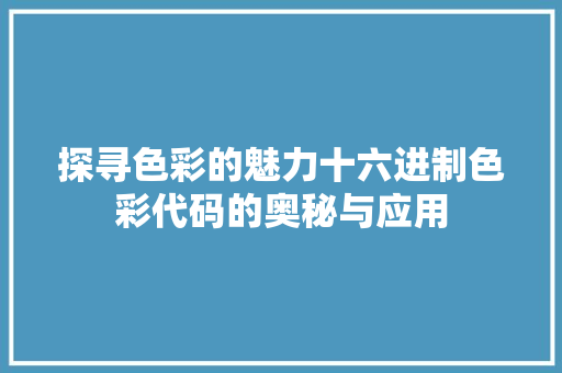 探寻色彩的魅力十六进制色彩代码的奥秘与应用