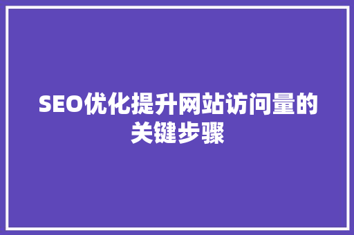 SEO优化提升网站访问量的关键步骤