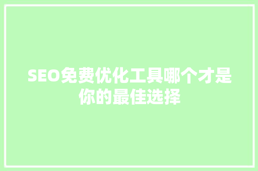 SEO免费优化工具哪个才是你的最佳选择
