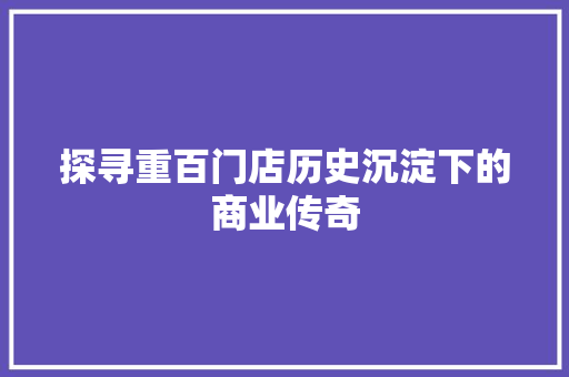 探寻重百门店历史沉淀下的商业传奇