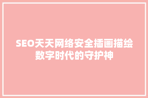 SEO天天网络安全插画描绘数字时代的守护神