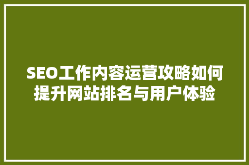SEO工作内容运营攻略如何提升网站排名与用户体验