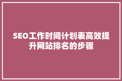 SEO工作时间计划表高效提升网站排名的步骤