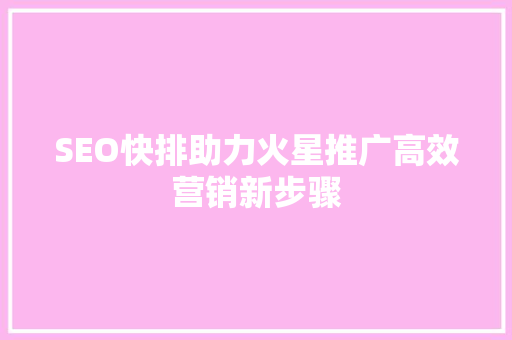 SEO快排助力火星推广高效营销新步骤