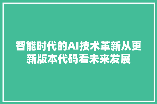 智能时代的AI技术革新从更新版本代码看未来发展