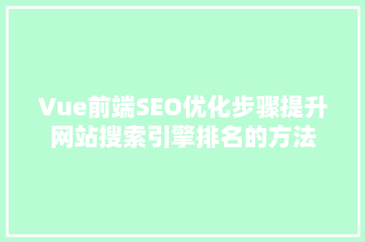 Vue前端SEO优化步骤提升网站搜索引擎排名的方法