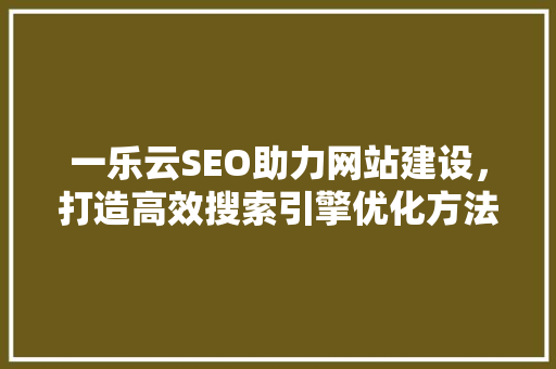 一乐云SEO助力网站建设，打造高效搜索引擎优化方法
