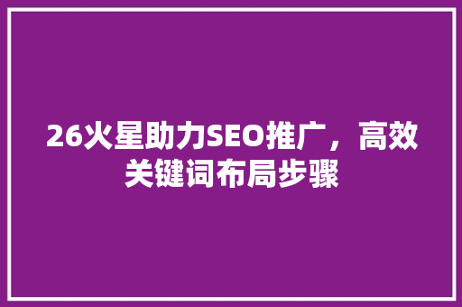 26火星助力SEO推广，高效关键词布局步骤