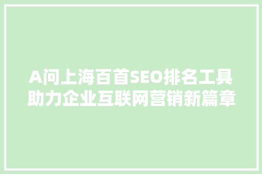 A问上海百首SEO排名工具助力企业互联网营销新篇章