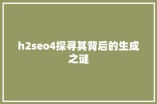 h2seo4探寻其背后的生成之谜