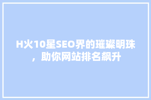 H火10星SEO界的璀璨明珠，助你网站排名飙升