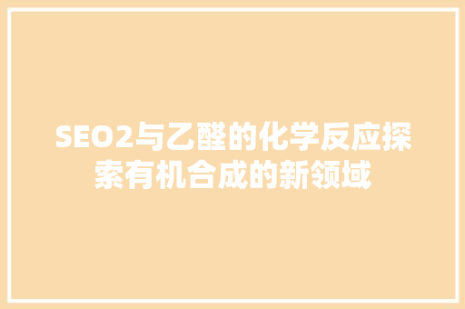 SEO2与乙醛的化学反应探索有机合成的新领域  第1张