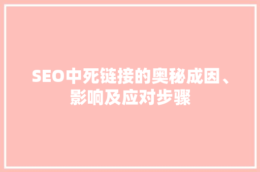 SEO中死链接的奥秘成因、影响及应对步骤