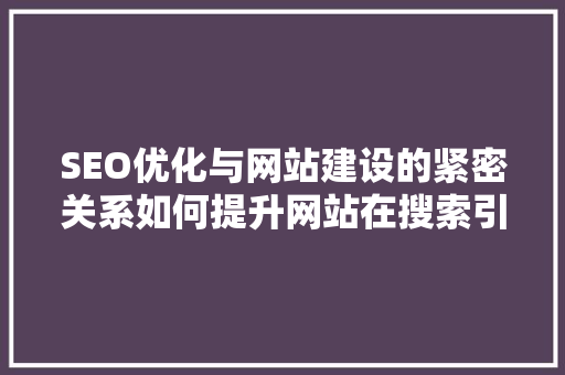 SEO优化与网站建设的紧密关系如何提升网站在搜索引擎中的排名