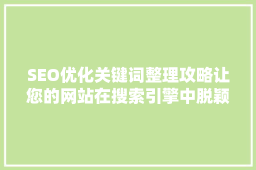 SEO优化关键词整理攻略让您的网站在搜索引擎中脱颖而出