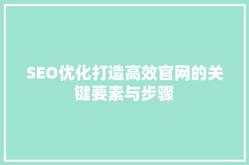 SEO优化打造高效官网的关键要素与步骤