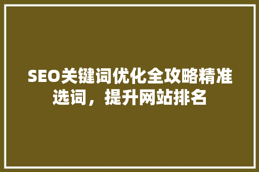 SEO关键词优化全攻略精准选词，提升网站排名