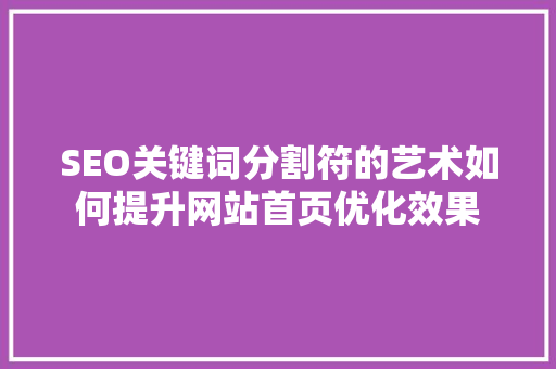 SEO关键词分割符的艺术如何提升网站首页优化效果