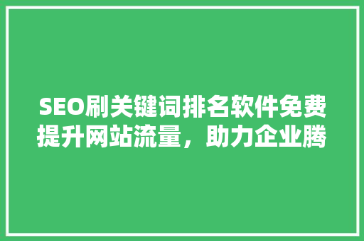 SEO刷关键词排名软件免费提升网站流量，助力企业腾飞