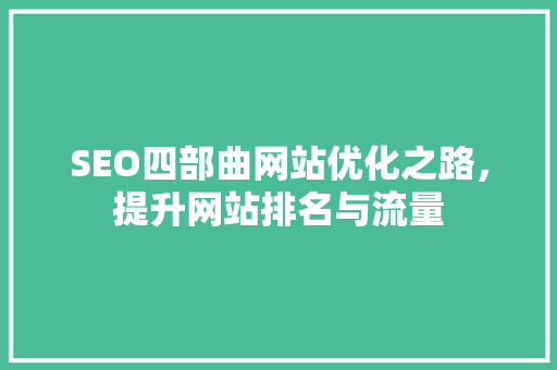 SEO四部曲网站优化之路，提升网站排名与流量