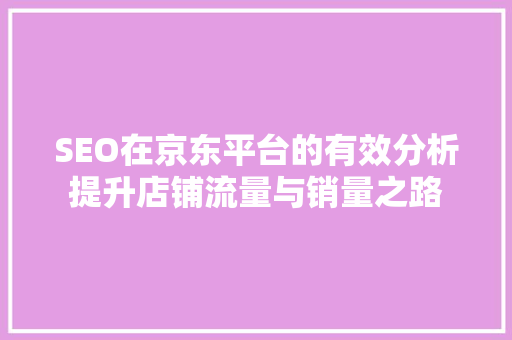 SEO在京东平台的有效分析提升店铺流量与销量之路