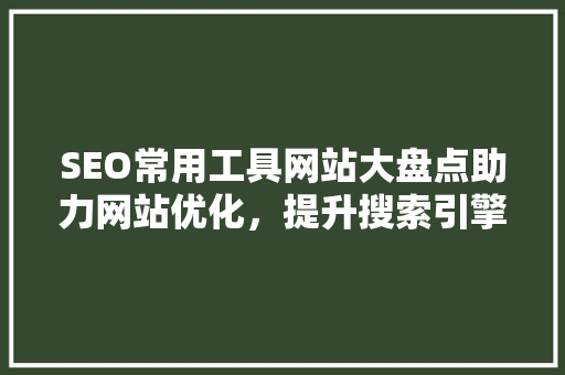 SEO常用工具网站大盘点助力网站优化，提升搜索引擎排名  第1张