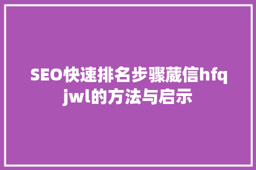 SEO快速排名步骤葳信hfqjwl的方法与启示