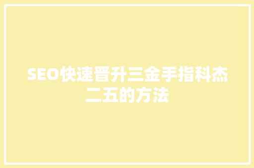 SEO快速晋升三金手指科杰二五的方法